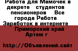 Работа для Мамочек в декрете , студентов , пенсионеров. - Все города Работа » Заработок в интернете   . Приморский край,Артем г.